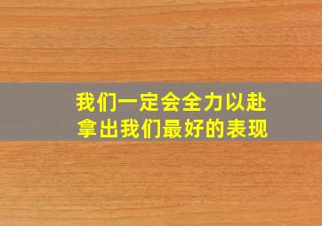 我们一定会全力以赴 拿出我们最好的表现